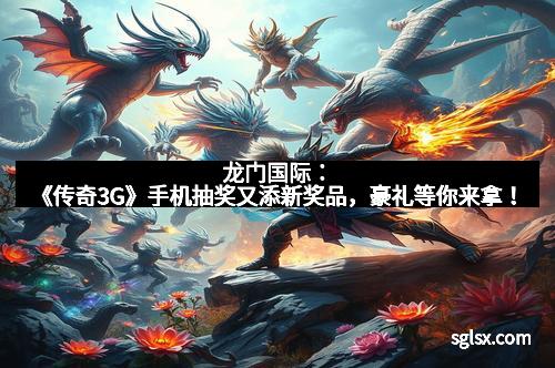 龙门国际：《传奇3G》手机抽奖又添新奖品，豪礼等你来拿！